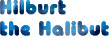 Hilburt 
the Halibut